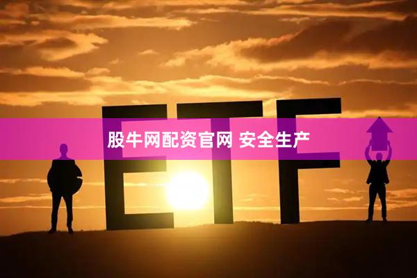 股牛网配资官网 安全生产