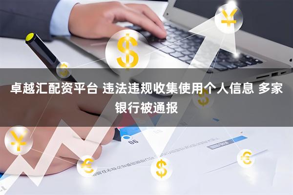 卓越汇配资平台 违法违规收集使用个人信息 多家银行被通报
