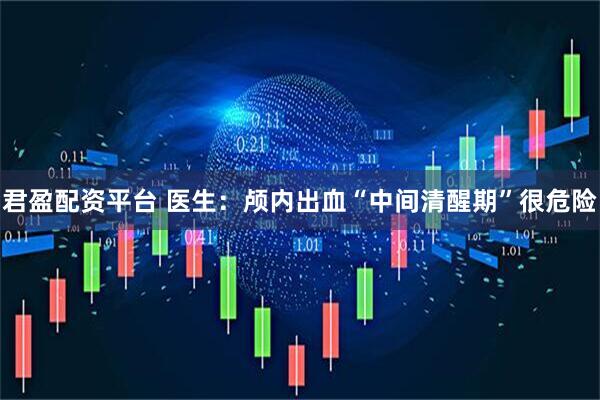 君盈配资平台 医生：颅内出血“中间清醒期”很危险