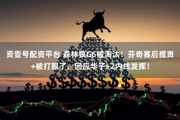 资壹号配资平台 森林狼G6被淘汰！芬奇赛后揽责+被打服了，回应华子+2内线发挥！