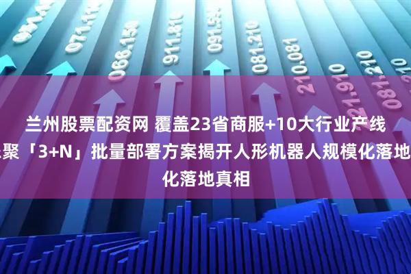 兰州股票配资网 覆盖23省商服+10大行业产线：乐聚「3+N」批量部署方案揭开人形机器人规模化落地真相